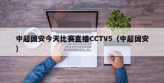 中超国安今天比赛直播CCTV5（中超国安）